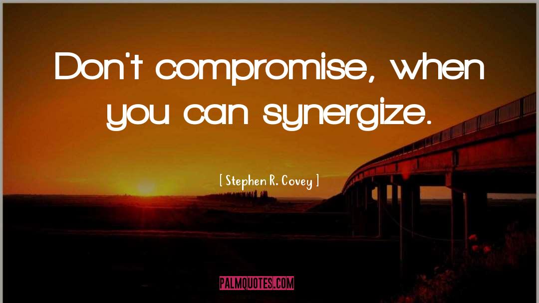 Stephen R. Covey Quotes: Don't compromise, when you can