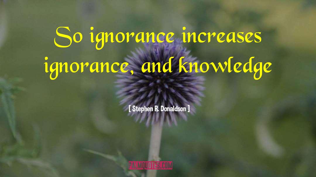 Stephen R. Donaldson Quotes: So ignorance increases ignorance, and