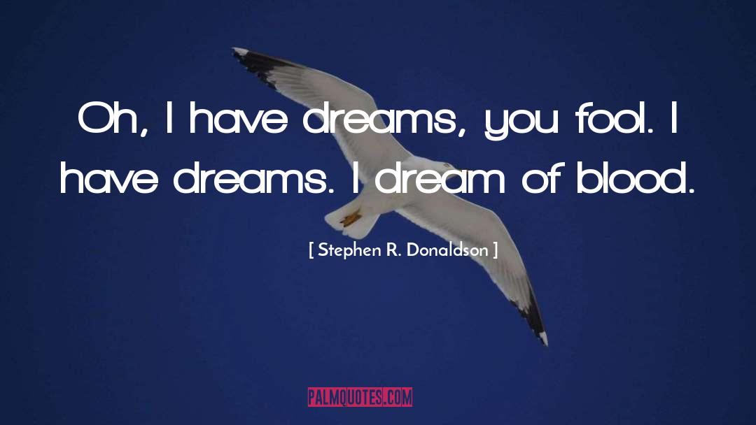 Stephen R. Donaldson Quotes: Oh, I have dreams, you
