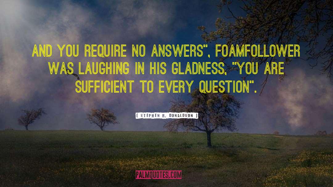 Stephen R. Donaldson Quotes: And you require no answers