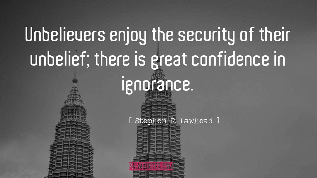 Stephen R. Lawhead Quotes: Unbelievers enjoy the security of