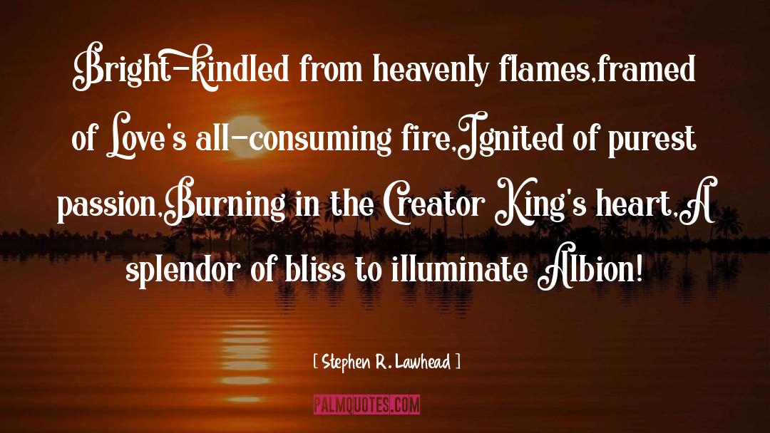 Stephen R. Lawhead Quotes: Bright-kindled from heavenly flames,<br>framed of