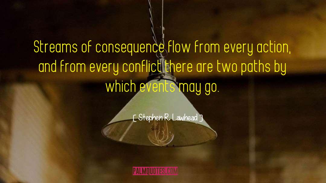 Stephen R. Lawhead Quotes: Streams of consequence flow from