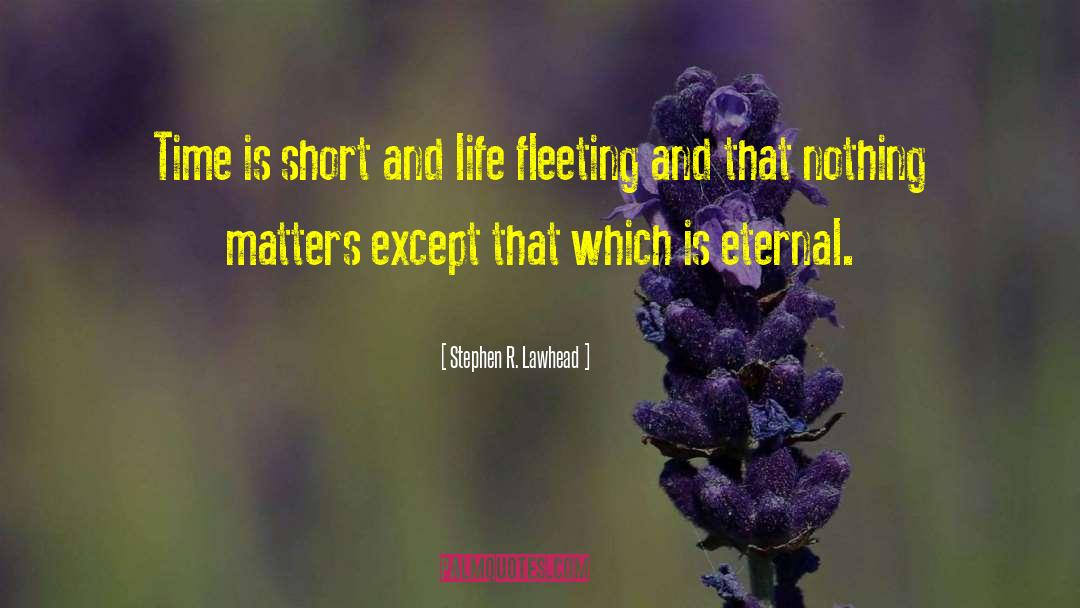 Stephen R. Lawhead Quotes: Time is short and life
