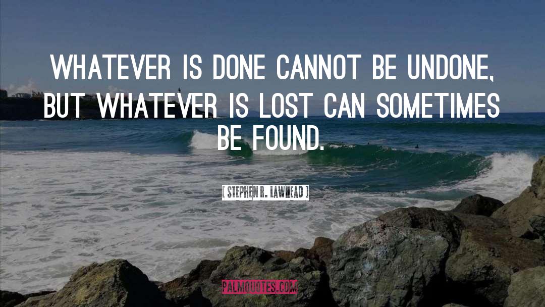 Stephen R. Lawhead Quotes: Whatever is done cannot be