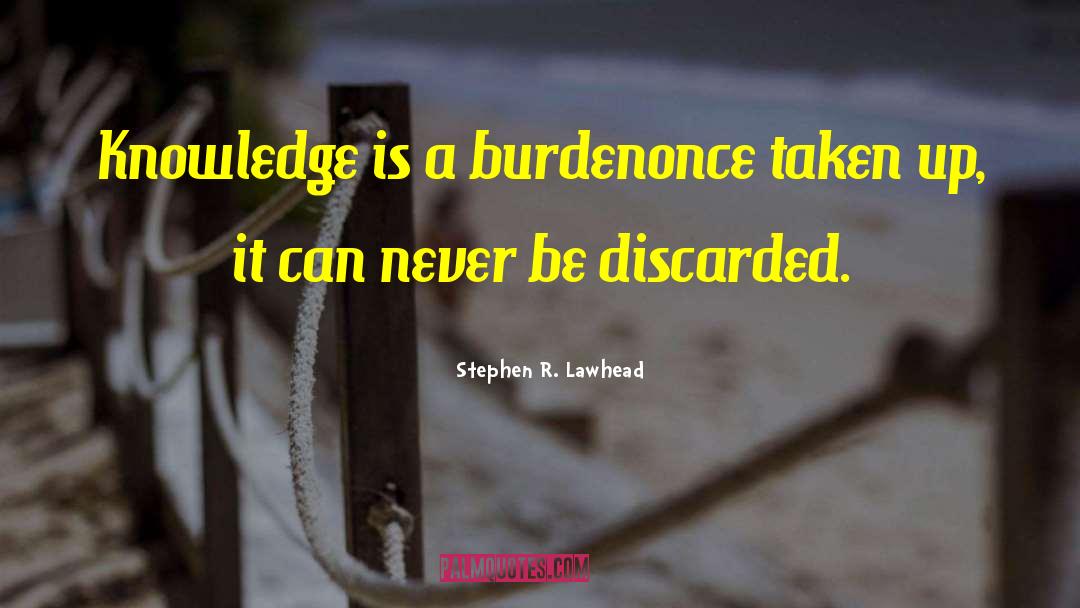 Stephen R. Lawhead Quotes: Knowledge is a burden<br>once taken