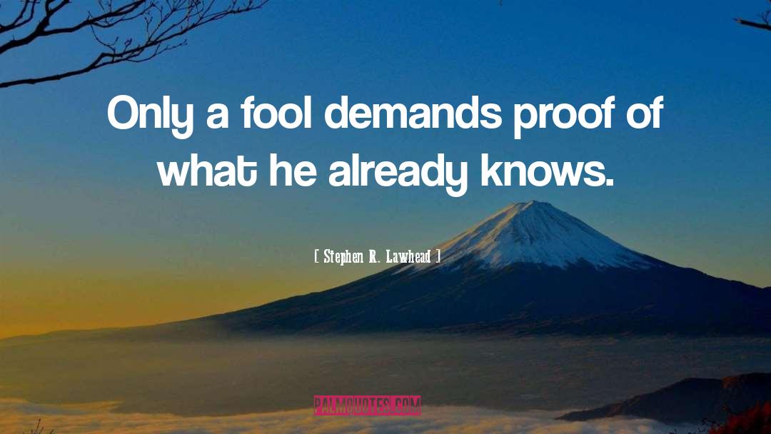 Stephen R. Lawhead Quotes: Only a fool demands proof