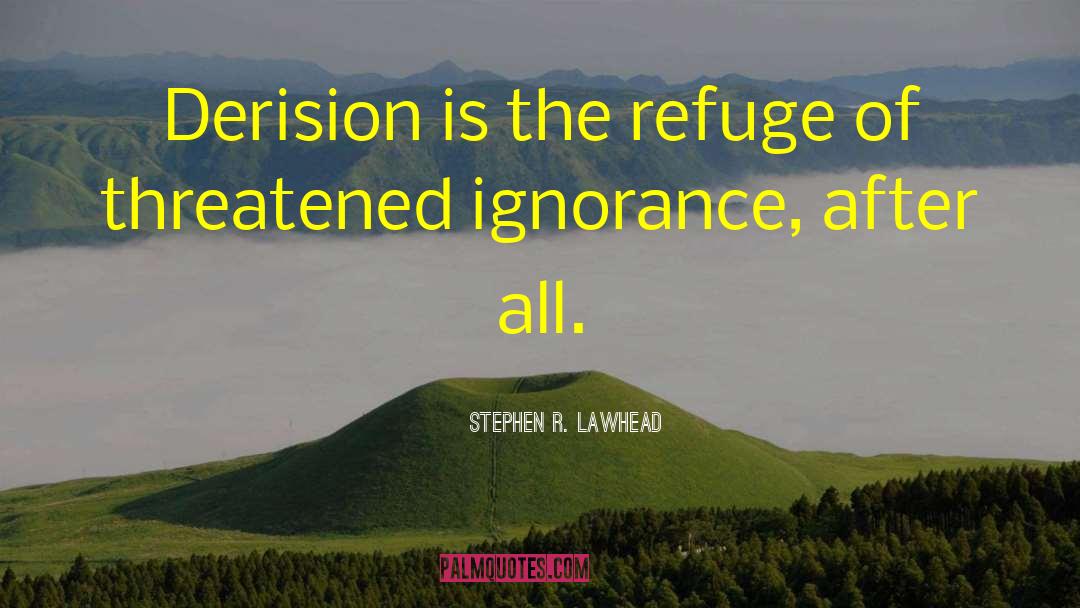 Stephen R. Lawhead Quotes: Derision is the refuge of