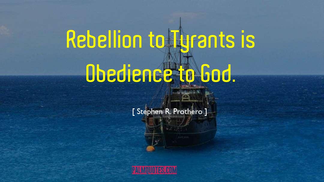 Stephen R. Prothero Quotes: Rebellion to Tyrants is Obedience
