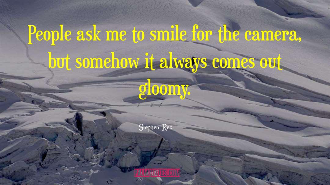 Stephen Rea Quotes: People ask me to smile