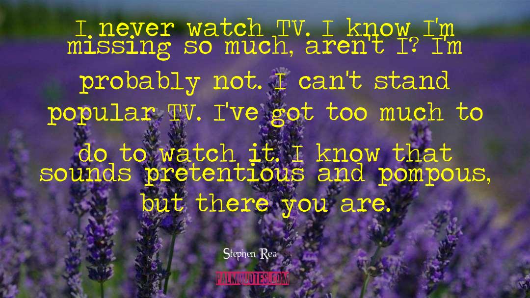Stephen Rea Quotes: I never watch TV. I