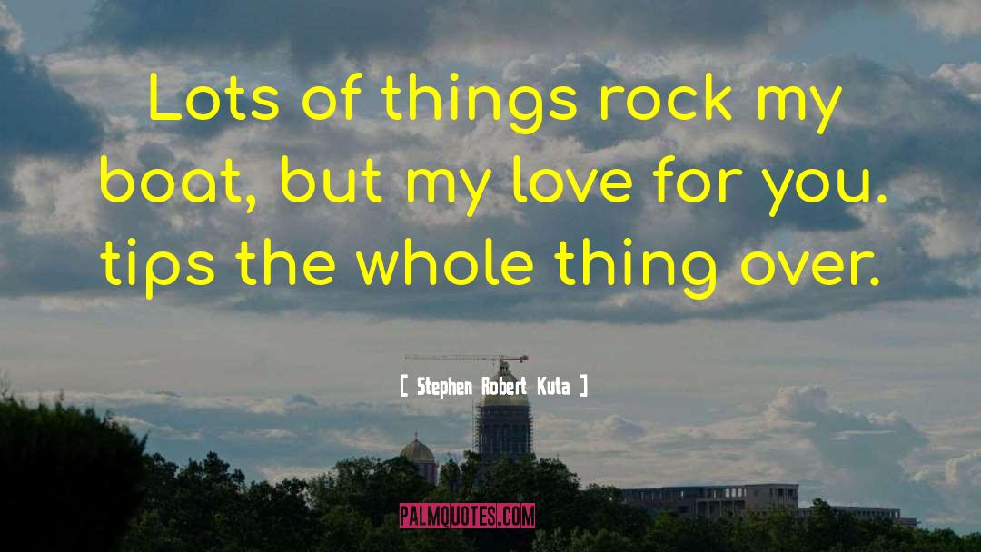 Stephen Robert Kuta Quotes: Lots of things rock my