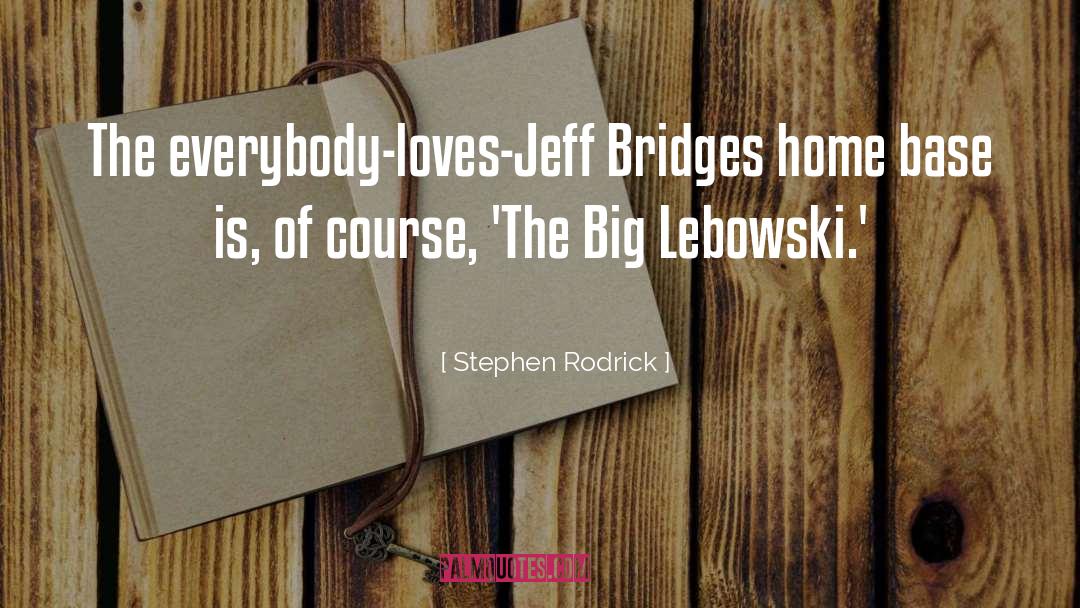 Stephen Rodrick Quotes: The everybody-loves-Jeff Bridges home base