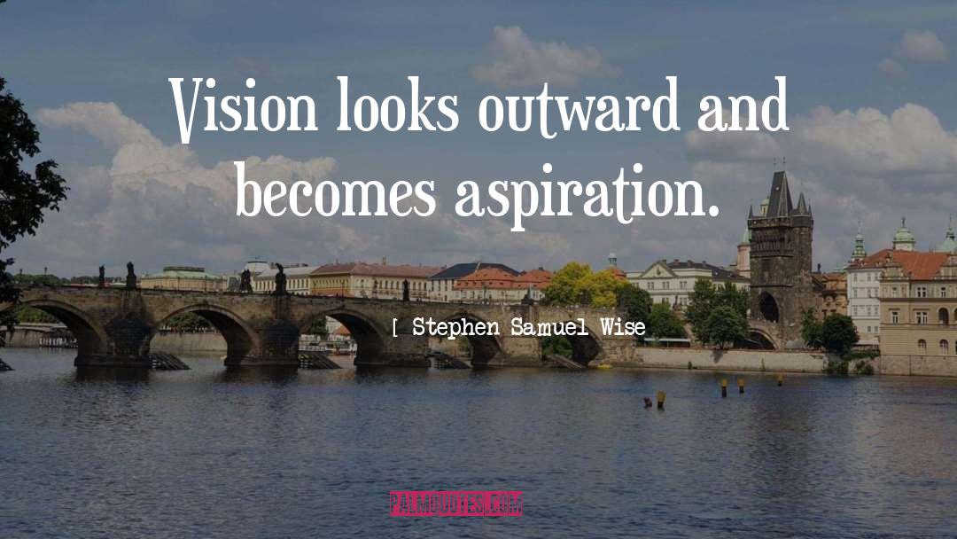 Stephen Samuel Wise Quotes: Vision looks outward and becomes
