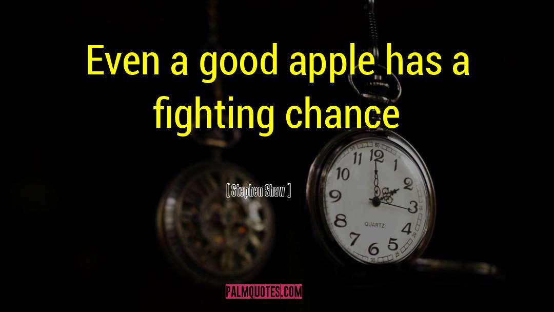 Stephen Shaw Quotes: Even a good apple has