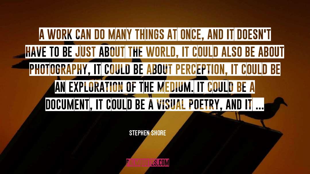 Stephen Shore Quotes: A work can do many