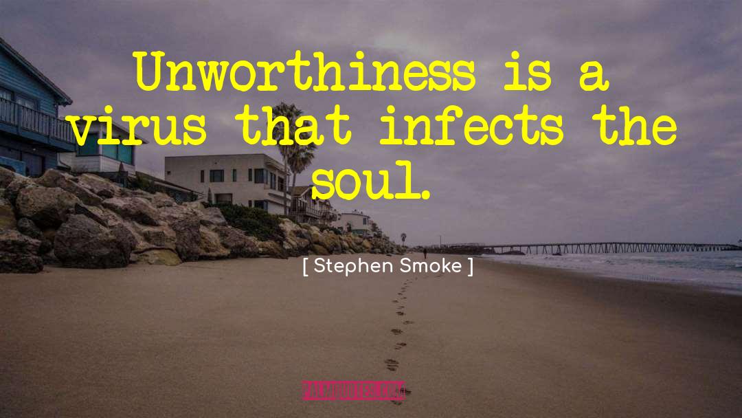 Stephen Smoke Quotes: Unworthiness is a virus that