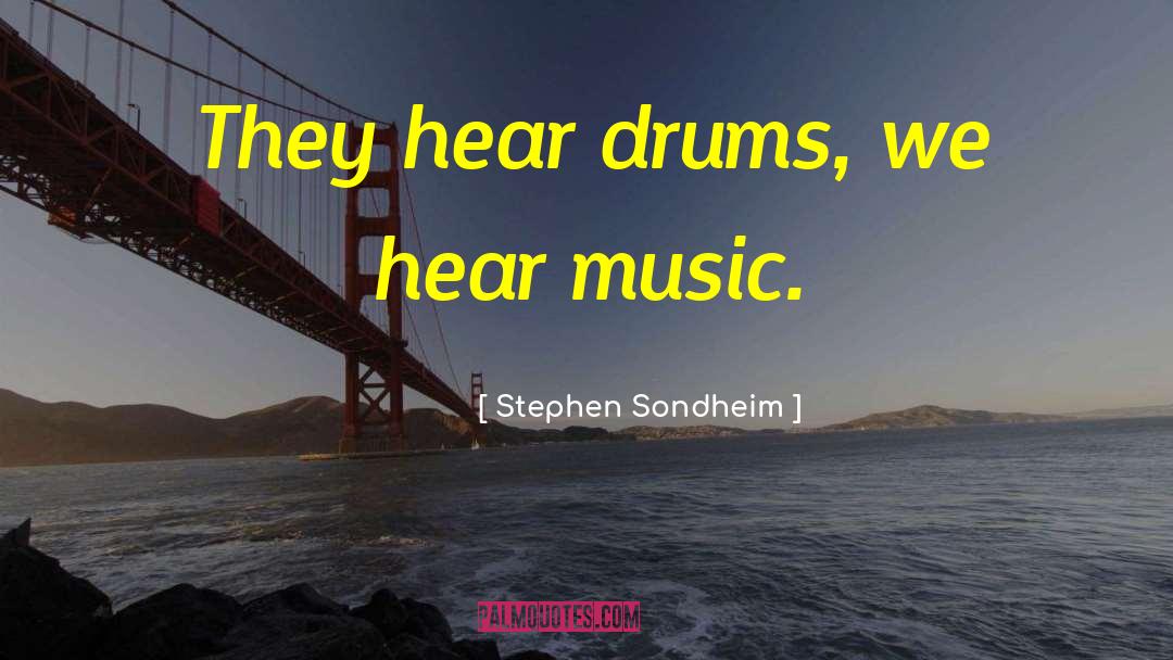 Stephen Sondheim Quotes: They hear drums, we hear