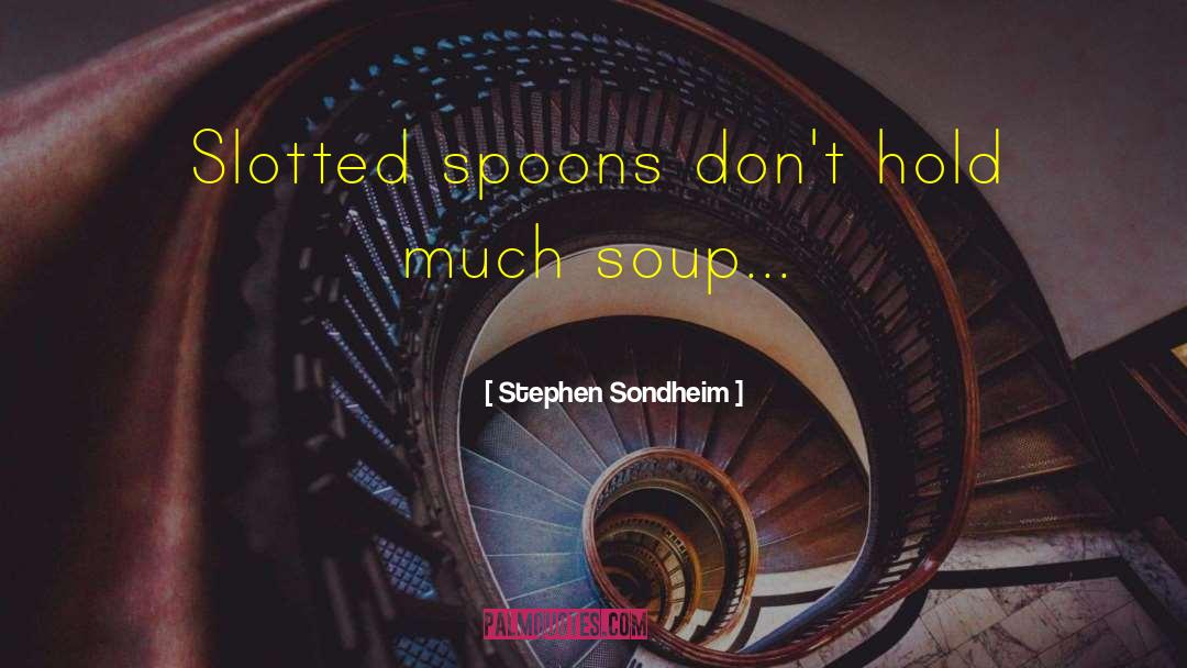 Stephen Sondheim Quotes: Slotted spoons don't hold much