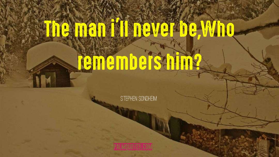 Stephen Sondheim Quotes: The man i'll never be,<br