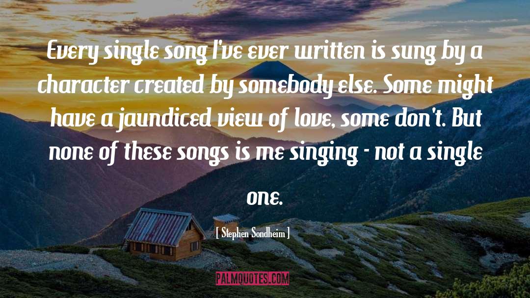 Stephen Sondheim Quotes: Every single song I've ever