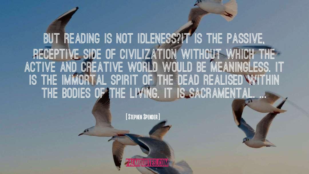 Stephen Spender Quotes: But reading is not idleness?it