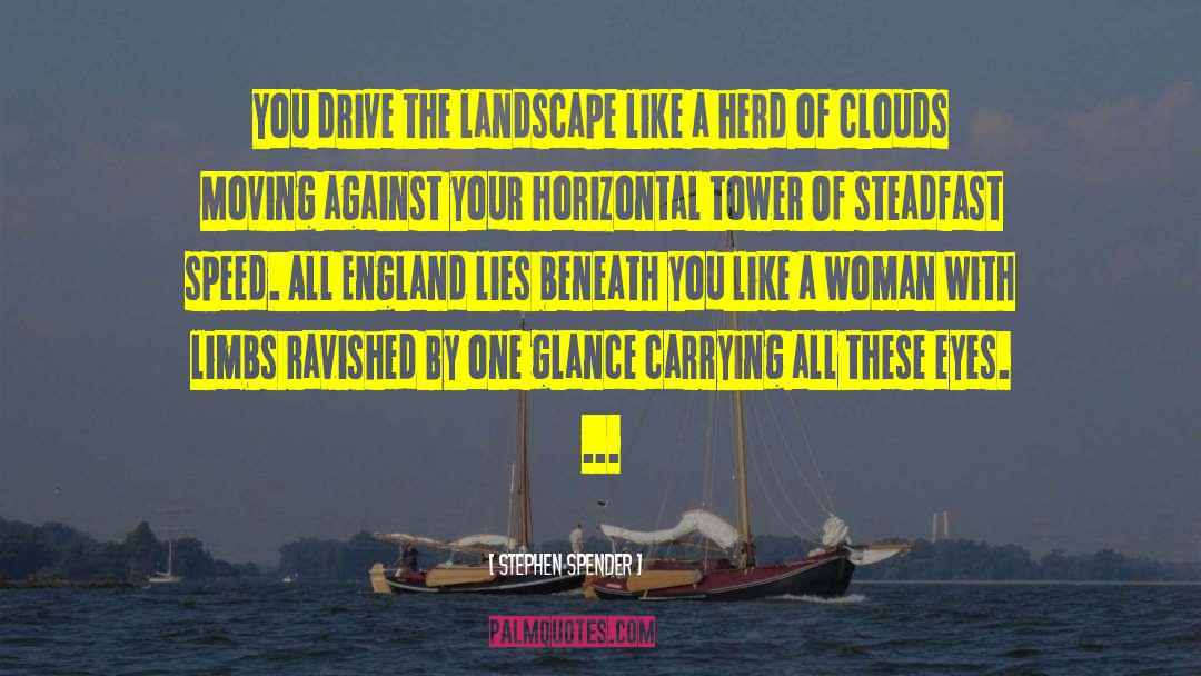 Stephen Spender Quotes: You drive the landscape like