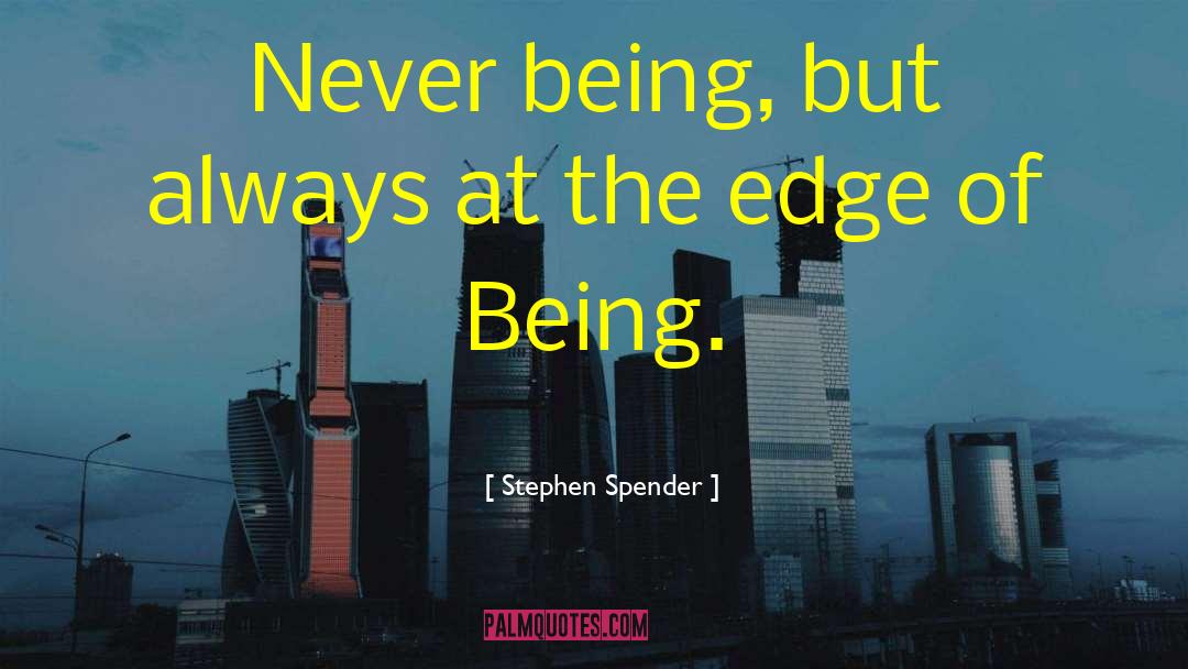 Stephen Spender Quotes: Never being, but always at