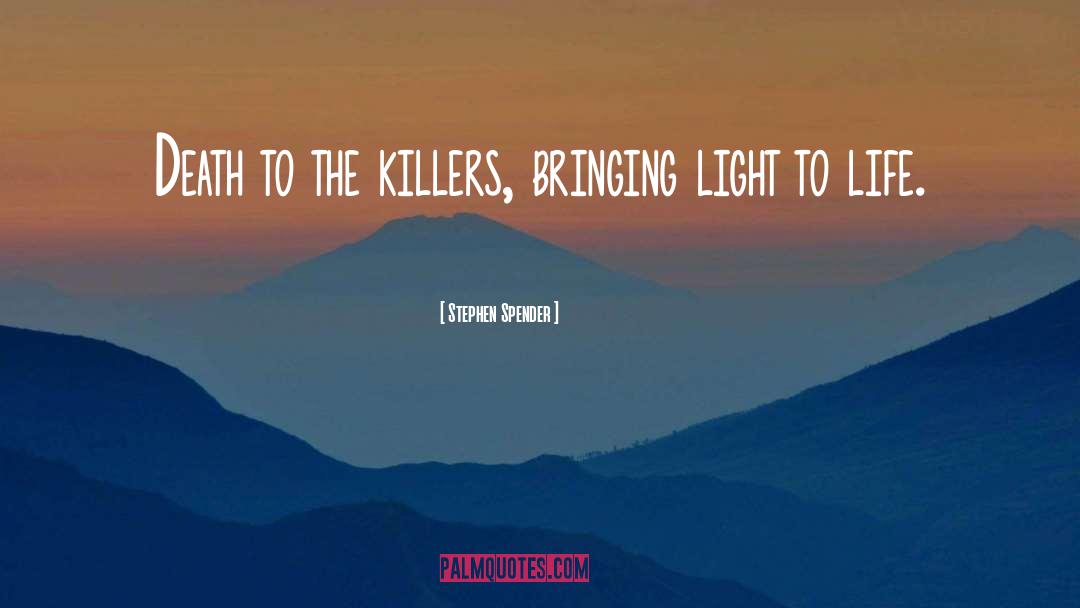 Stephen Spender Quotes: Death to the killers, bringing