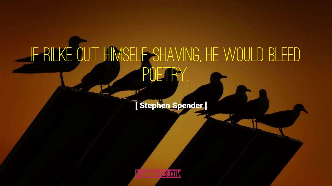 Stephen Spender Quotes: If Rilke cut himself shaving,