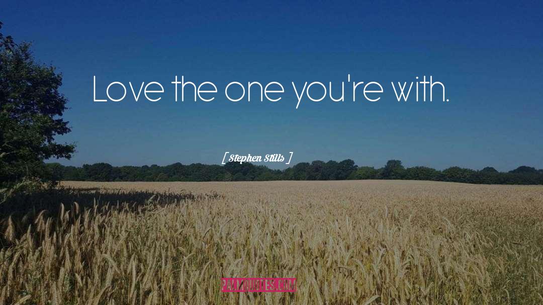 Stephen Stills Quotes: Love the one you're with.