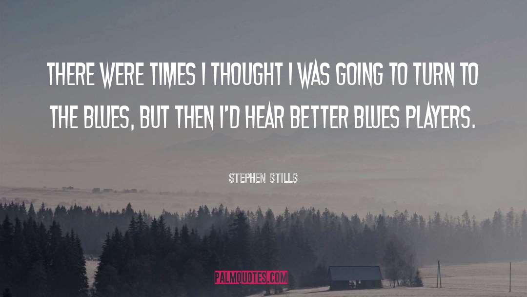 Stephen Stills Quotes: There were times I thought
