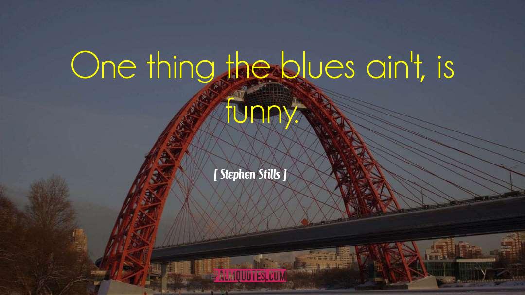 Stephen Stills Quotes: One thing the blues ain't,