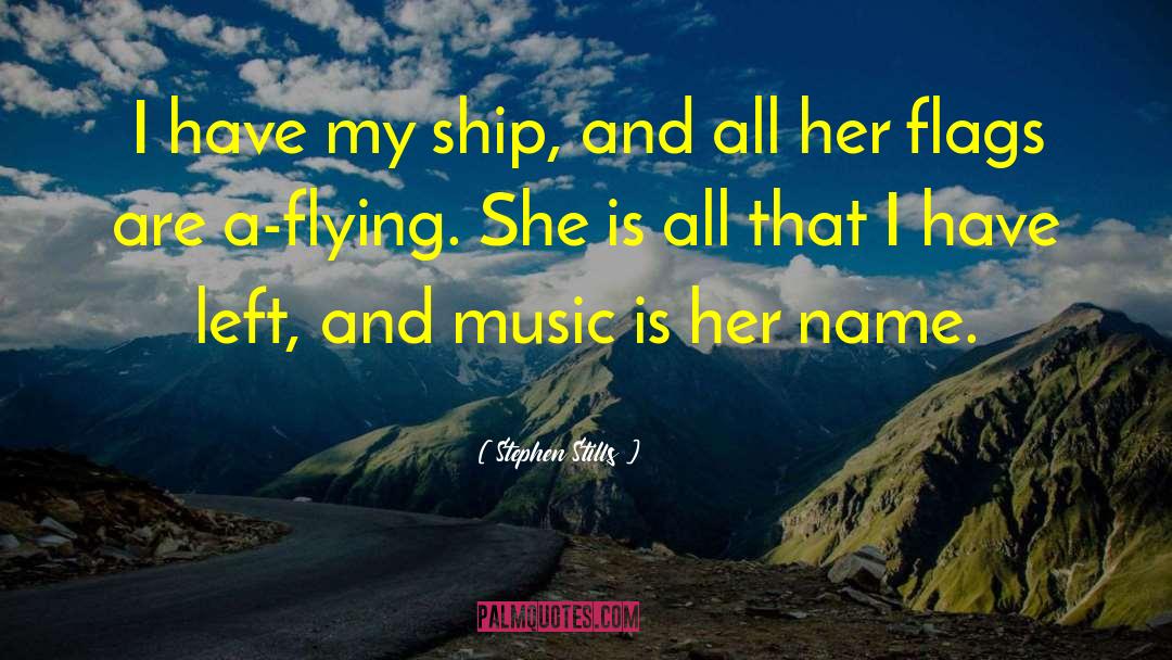 Stephen Stills Quotes: I have my ship, and