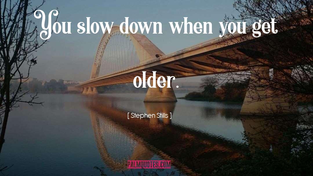 Stephen Stills Quotes: You slow down when you