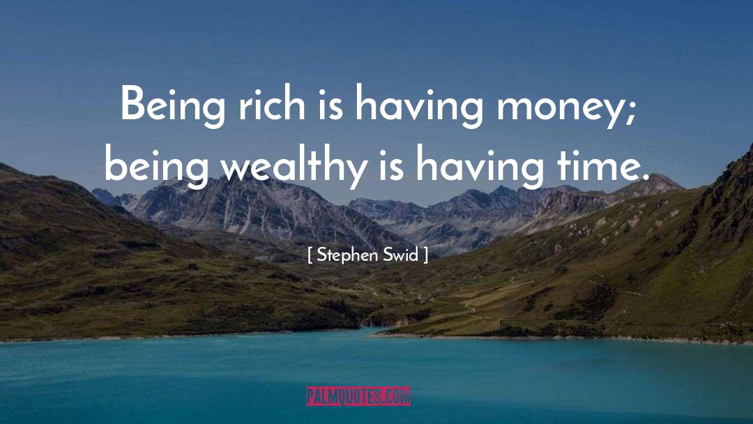 Stephen Swid Quotes: Being rich is having money;
