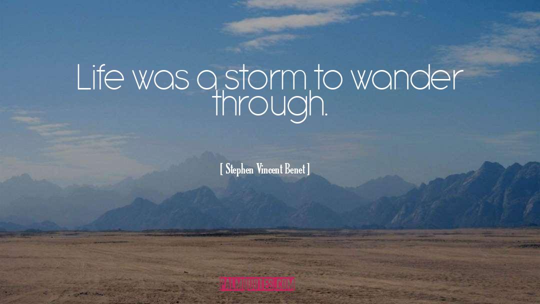 Stephen Vincent Benet Quotes: Life was a storm to