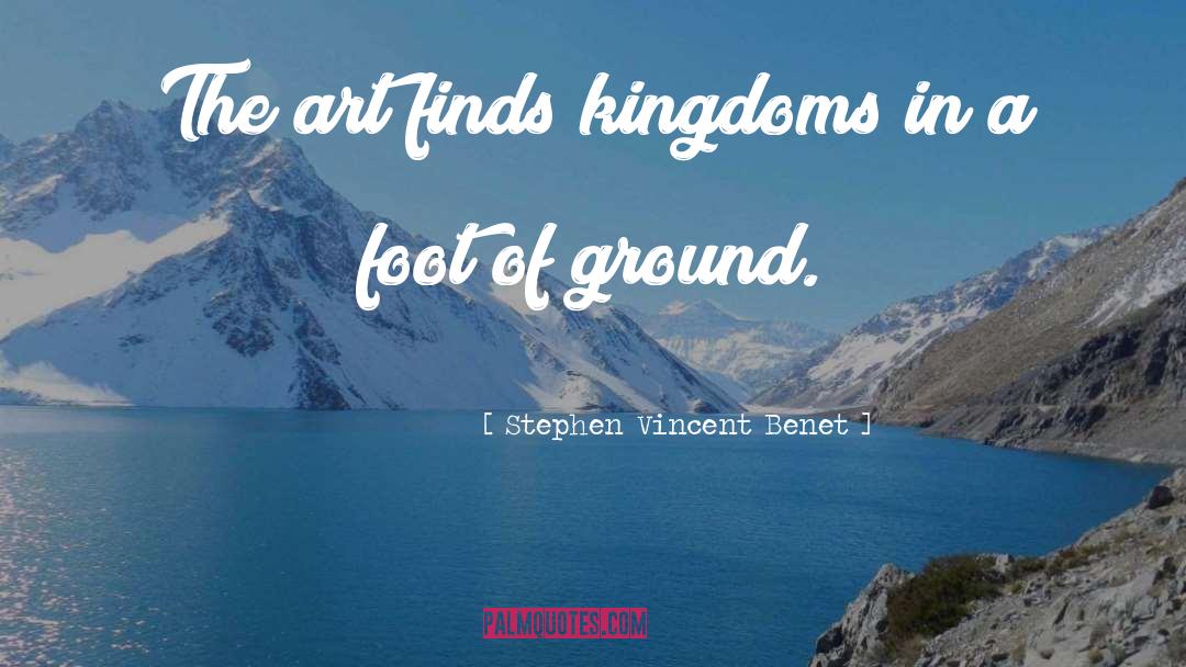 Stephen Vincent Benet Quotes: The art finds kingdoms in