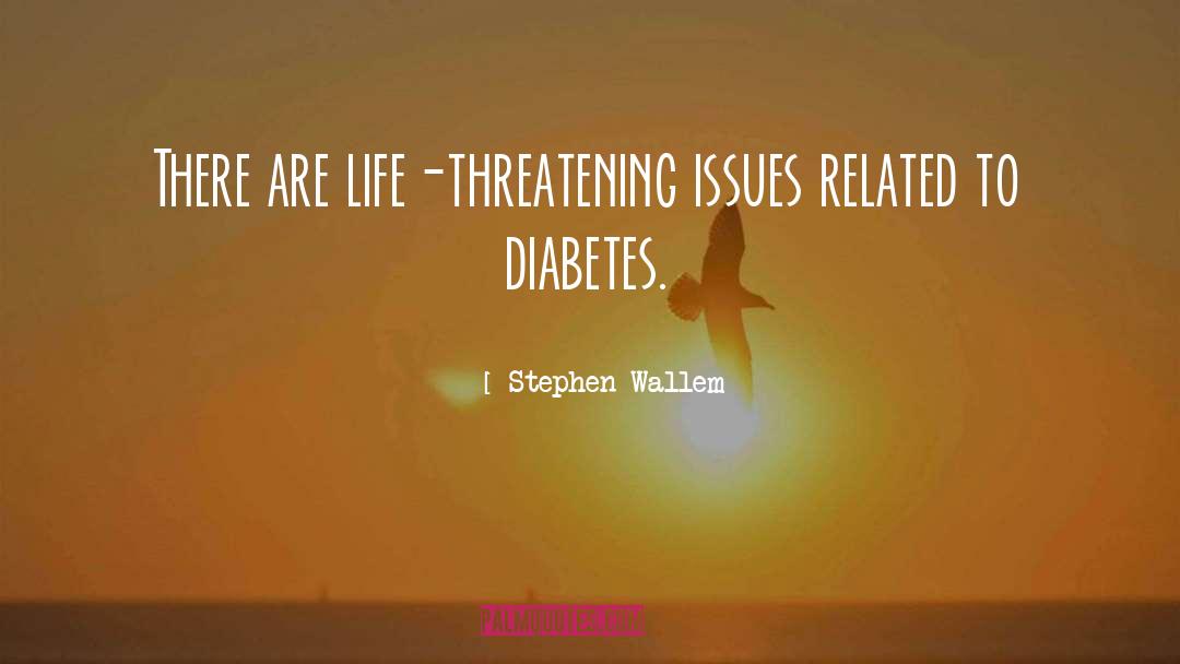 Stephen Wallem Quotes: There are life-threatening issues related