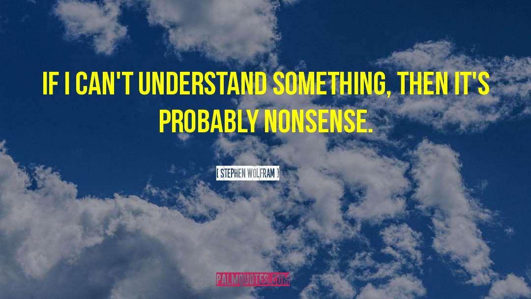 Stephen Wolfram Quotes: If I can't understand something,