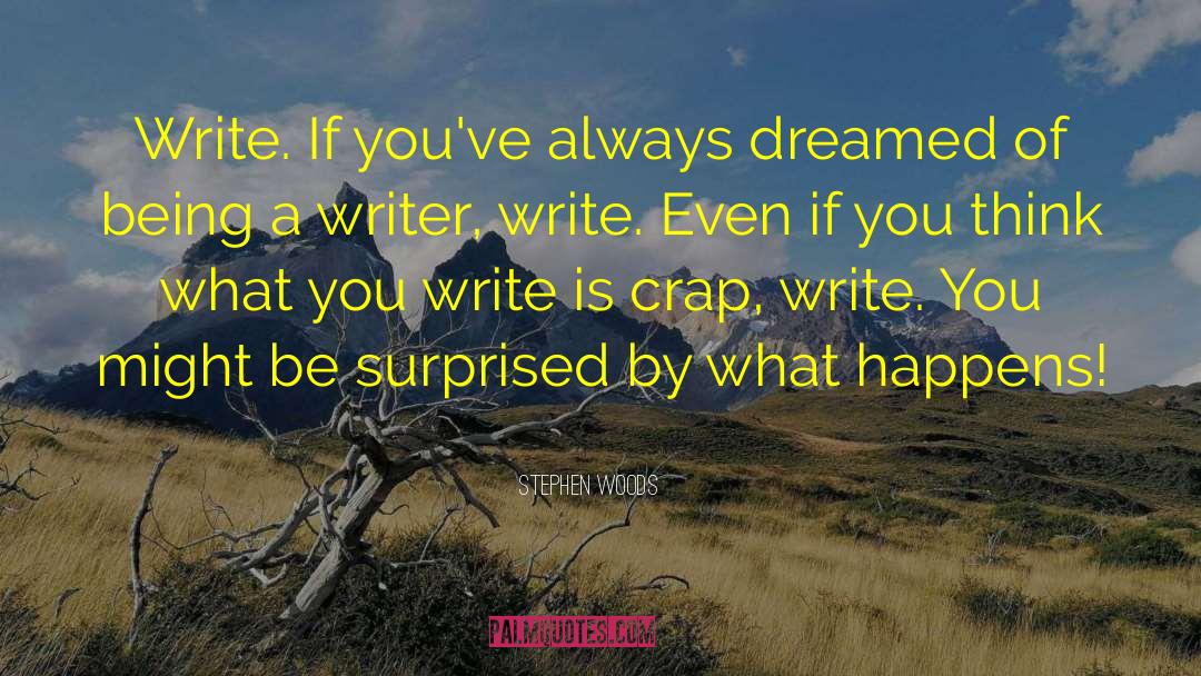 Stephen Woods Quotes: Write. If you've always dreamed