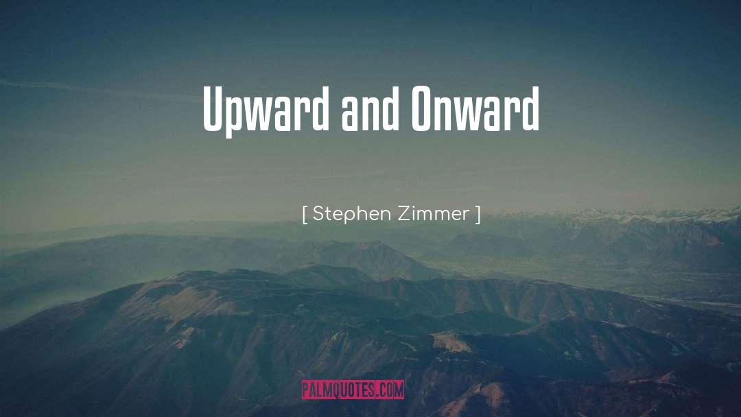 Stephen Zimmer Quotes: Upward and Onward