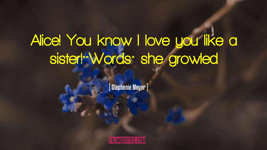 Stephenie Meyer Quotes: Alice! You know I love