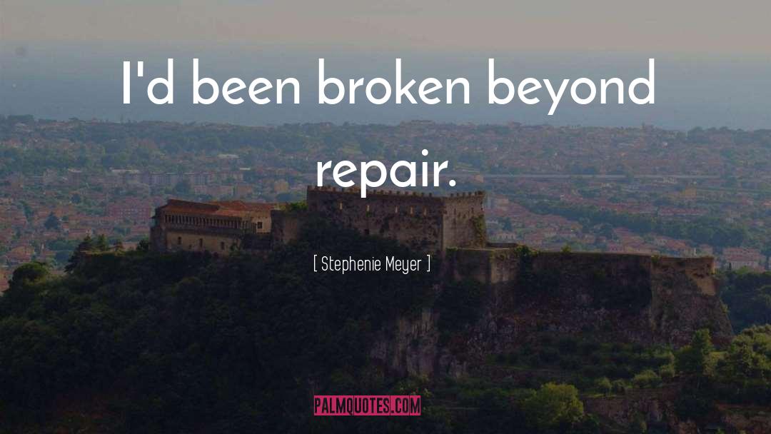 Stephenie Meyer Quotes: I'd been broken beyond repair.
