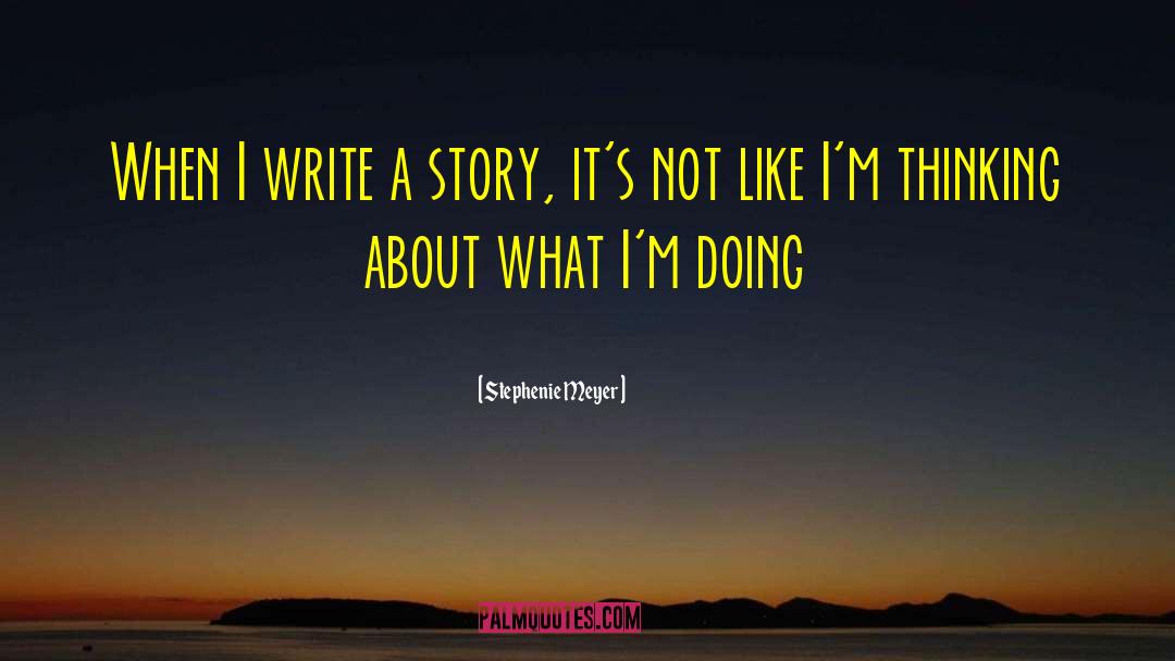 Stephenie Meyer Quotes: When I write a story,