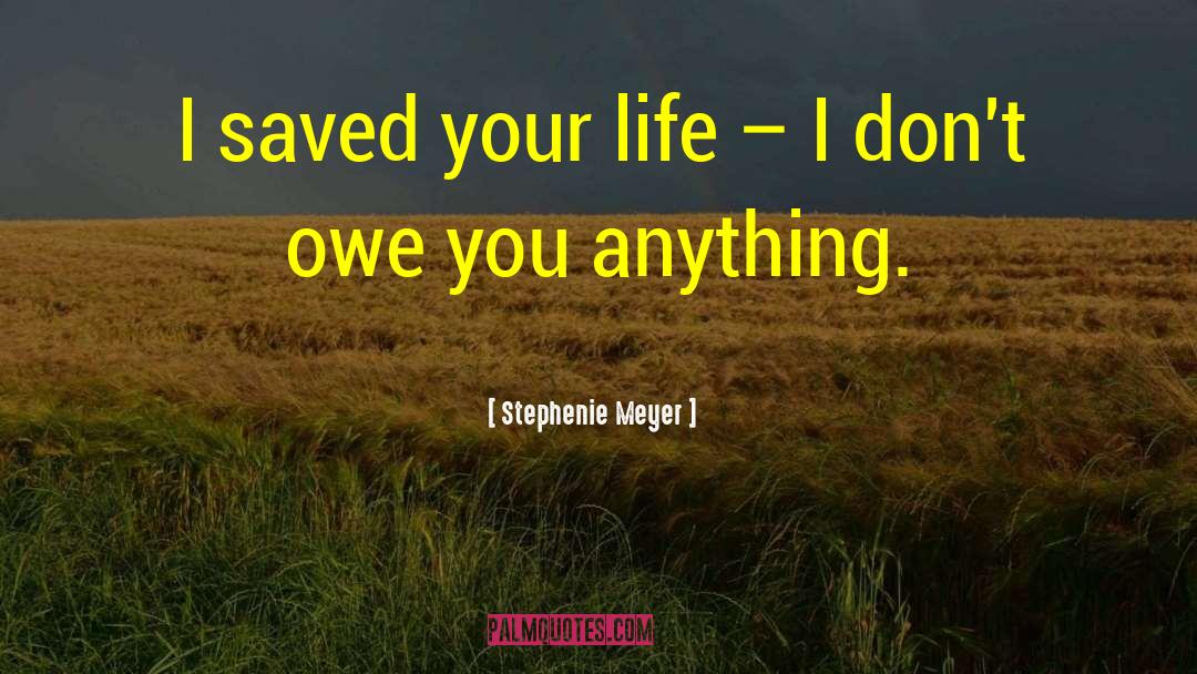 Stephenie Meyer Quotes: I saved your life –