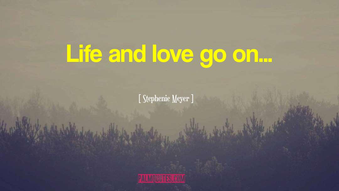 Stephenie Meyer Quotes: Life and love go on...