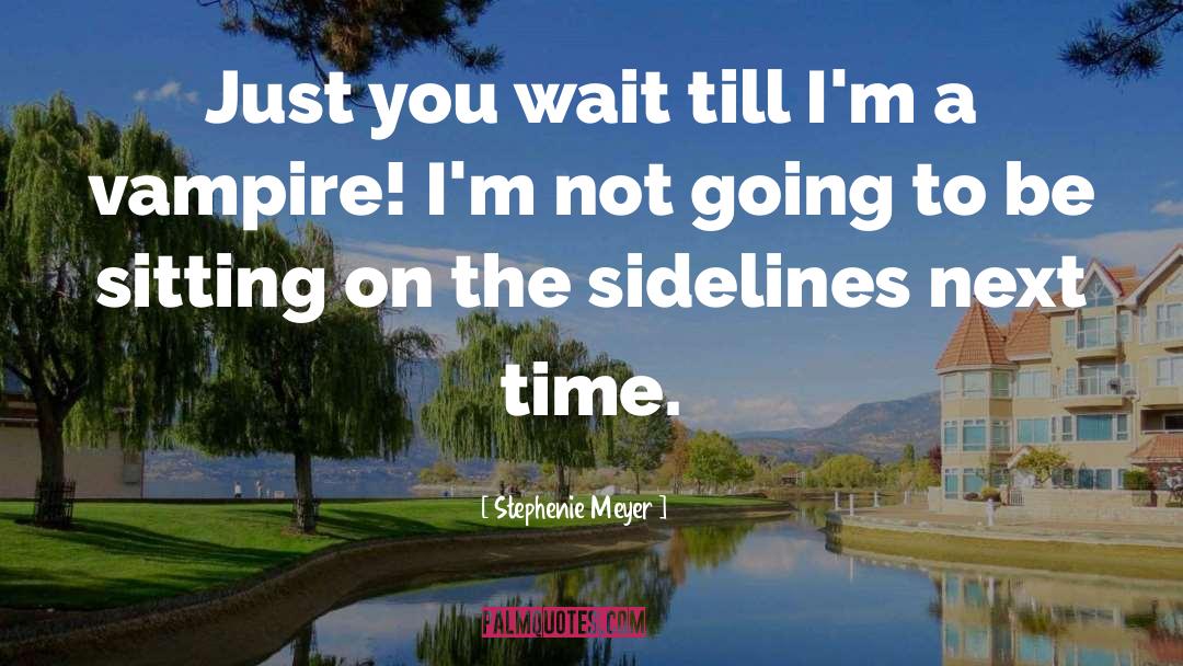 Stephenie Meyer Quotes: Just you wait till I'm