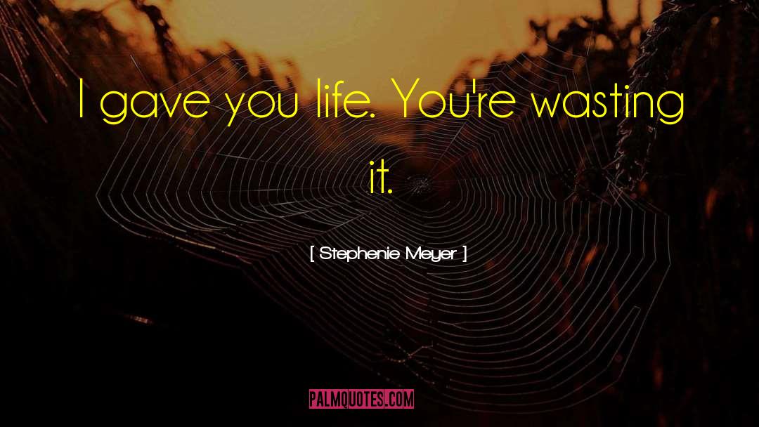 Stephenie Meyer Quotes: I gave you life. You're