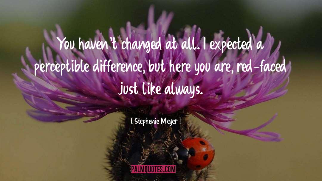 Stephenie Meyer Quotes: You haven't changed at all.